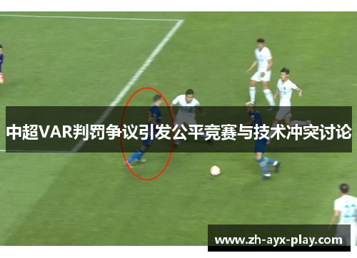 中超VAR判罚争议引发公平竞赛与技术冲突讨论 中超VAR判罚争议引发公平竞赛与技术冲突讨论