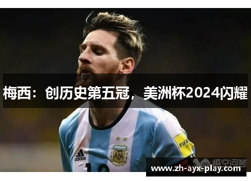 梅西:创历史第五冠,美洲杯2024闪耀 梅西:创历史第五冠,美洲杯2024闪耀