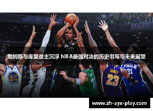 詹姆斯与库里谁主沉浮 NBA最强对决的历史书写与未来展望 詹姆斯与库里谁主沉浮 NBA最强对决的历史书写与未来展望