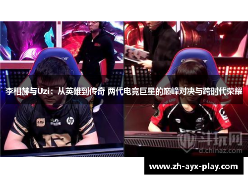 李相赫与Uzi:从英雄到传奇 两代电竞巨星的巅峰对决与跨时代荣耀 李相赫与Uzi:从英雄到传奇 两代电竞巨星的巅峰对决与跨时代荣耀