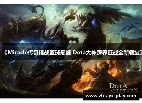 《Miracle传奇挑战篮球巅峰 Dota大神跨界征战全新领域》 《Miracle传奇挑战篮球巅峰 Dota大神跨界征战全新领域》