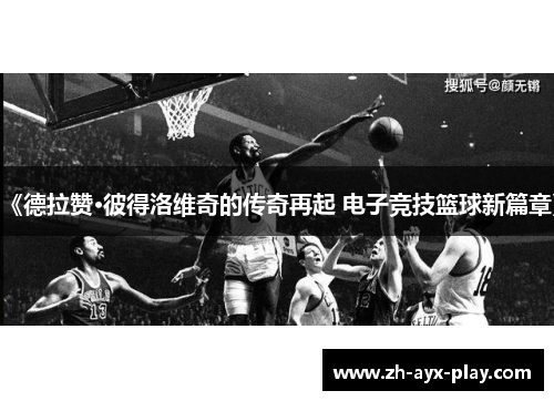 《德拉赞·彼得洛维奇的传奇再起 电子竞技篮球新篇章》 《德拉赞·彼得洛维奇的传奇再起 电子竞技篮球新篇章》