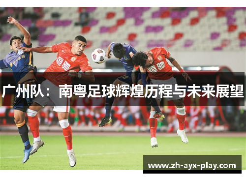 广州队：南粤足球辉煌历程与未来展望