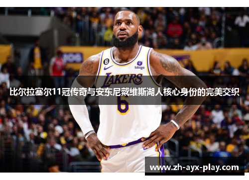 比尔拉塞尔11冠传奇与安东尼戴维斯湖人核心身份的完美交织