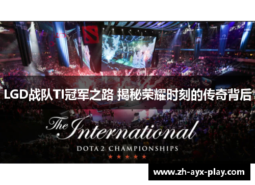 LGD战队TI冠军之路 揭秘荣耀时刻的传奇背后