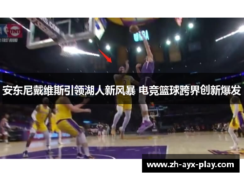 安东尼戴维斯引领湖人新风暴 电竞篮球跨界创新爆发