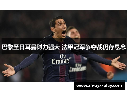 巴黎圣日耳曼财力强大 法甲冠军争夺战仍存悬念