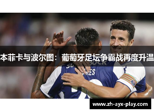 本菲卡与波尔图：葡萄牙足坛争霸战再度升温