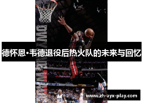 德怀恩·韦德退役后热火队的未来与回忆 德怀恩·韦德退役后热火队的未来与回忆