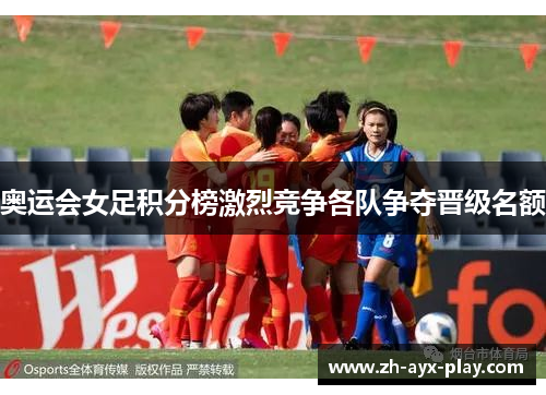奥运会女足积分榜激烈竞争各队争夺晋级名额